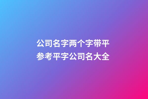 公司名字两个字带平 参考平字公司名大全-第1张-公司起名-玄机派
